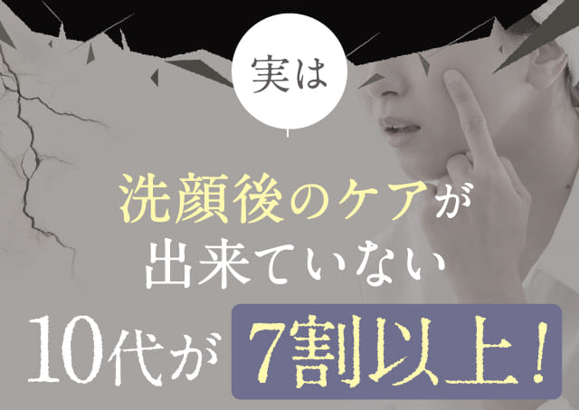 実は洗顔後のケアが出来ていない10代が7割以上！