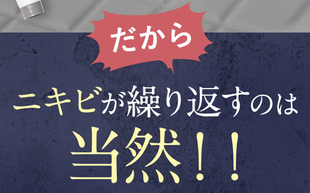 だからニキビが繰り返すのは当然！！
