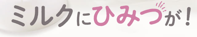 ミルクにひみつが！