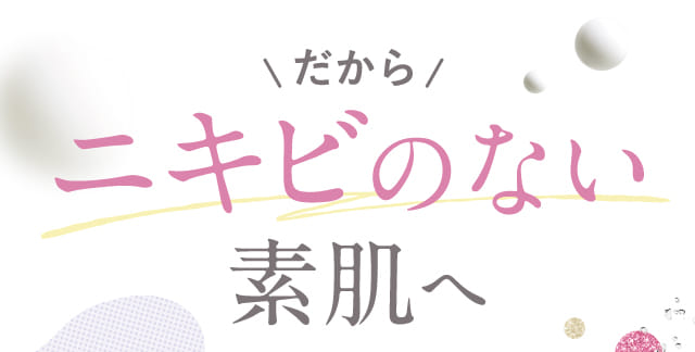 だからニキビのない素肌へ