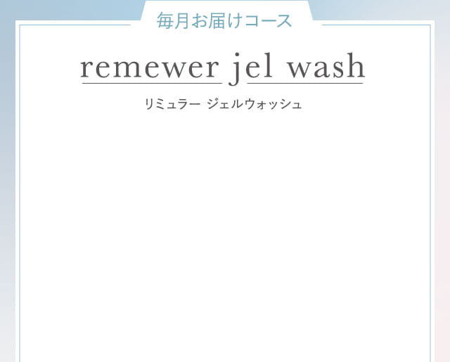 毎月お届けコースremewer jel wash