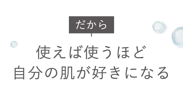 だから使えば使うほど自分の肌が好きになる