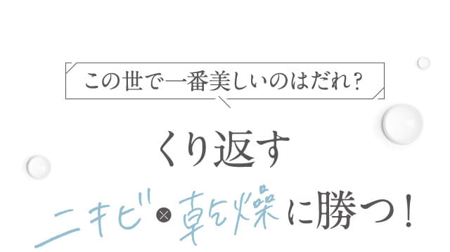 この世で一番美しいのはだれ？くり返すニキビ×乾燥に勝つ！